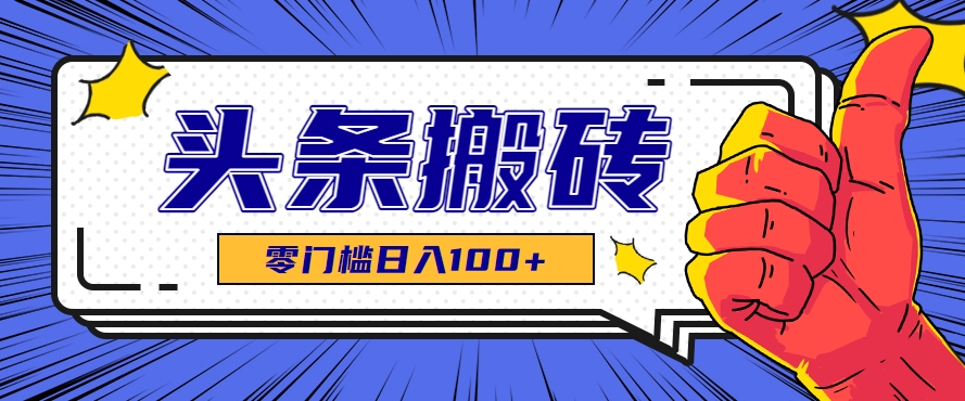 零成本零门槛头条热点搬运术，零门槛日入100+，工具+教程全部附上-huitchan网创