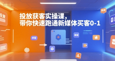 投放获客实操课，带你快速跑通新媒体买客0-1-huitchan网创
