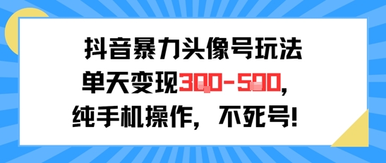 抖音暴力头像号玩法，单天变现3-5张纯手机操作，小白也能行-huitchan网创