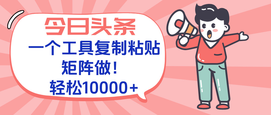 今日头条最新玩法，一个工具复制黏贴，矩阵去做10000+-huitchan网创