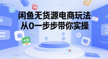 闲鱼无货源电商玩法，从0一步步带你实操-huitchan网创