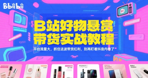 B站好物悬赏带货实战教程，平台流量大，抓住这波带货红利，别再盯着抖音内卷了-huitchan网创