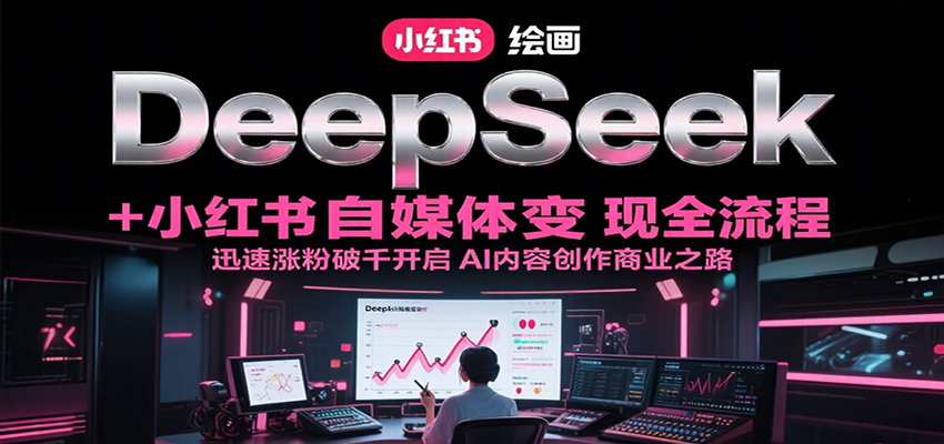 DeepSeek绘画+小红书自媒体变现全流程，迅速涨粉破千开启AI内容创作商业之路-huitchan网创