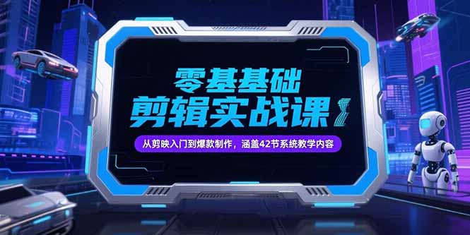 零基础抖音剪辑实战课，从剪映入门到爆款制作，涵盖42节系统教学内容-huitchan网创