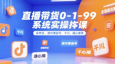 直播带货0~1~99系统实操课，自然流、微付费​起号、千川、随心推等，直播带货全链路完整逻辑-huitchan网创