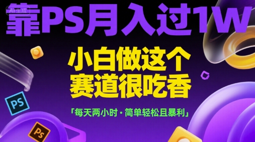 靠PS月入过1W，小白做这个赛道很吃香，每天两小时，简单轻松且暴利【揭秘】-huitchan网创
