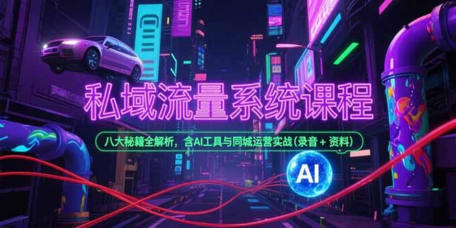 私域流量系统课程，八大秘籍全解析，含AI工具与同城运营实战(录音+资料-huitchan网创