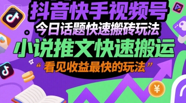 抖音快手视频号今日话题快速搬砖玩法，小说推文快速搬运，看见收益最快的玩法-huitchan网创