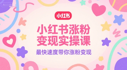 小红书涨粉变现实操课，最快速度带你涨粉变现-huitchan网创