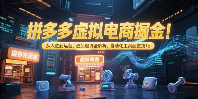 拼多多虚拟电商掘金：从入驻到运营，选品避坑全解析，自动化工具配置技巧-huitchan网创