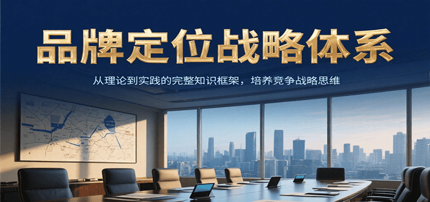 品牌定位战略体系，从理论到实践的完整知识框架，培养产品竞争战略思维-huitchan网创