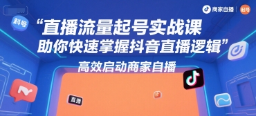 直播流量起号实战课，助你快速掌握抖音直播逻辑，高效启动商家自播-huitchan网创