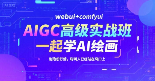 AIGC高级实战班，webui+comfyui，一起学AI绘画，别抱怨行情，聪明人已经站在风口上-huitchan网创