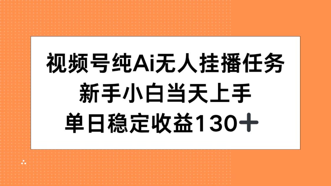 视频号纯AI无人挂播任务，新手小白当天上手，单日稳定收益130+-huitchan网创