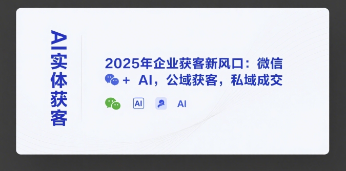 AI实体获客，2025年企业获客新风口：微信+ AI，公域获客，私域成交-huitchan网创