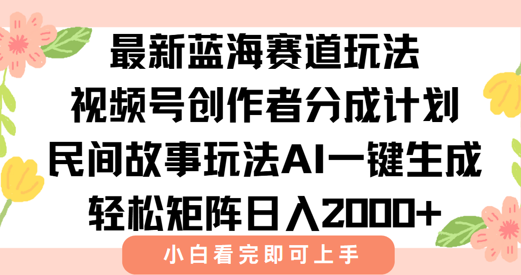 最新视频号创作者分成民间故事玩法，AI一键生成爆款视频，轻松日入2000+-huitchan网创