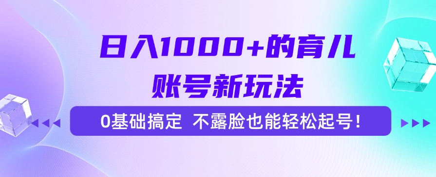 日入1000+的育儿账号新玩法，0基础搞定，不露脸也能轻松起号！-huitchan网创