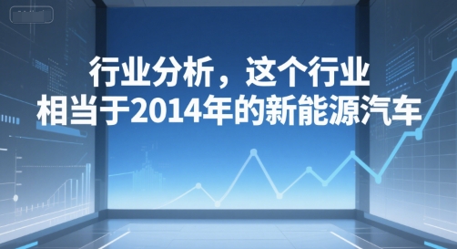 付费文章：行业分析，这个行业，相当于2014年的新能源汽车-huitchan网创