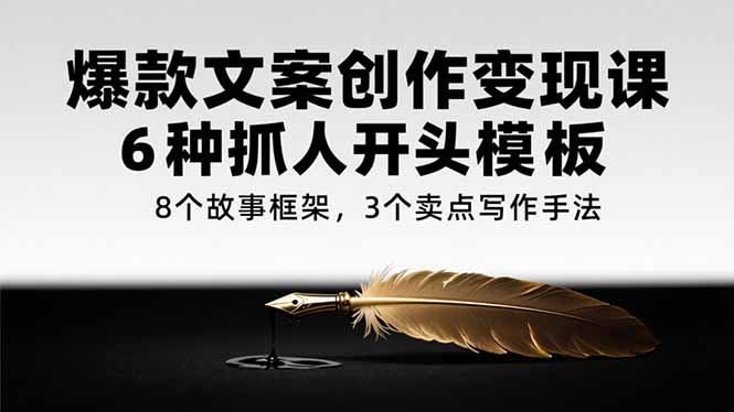 爆款文案创作变现课，6种抓人开头模板，8个故事框架，3个卖点写作手法-huitchan网创