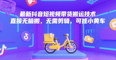 最新抖音短视频带货搬运技术，直接无脑搬，无需剪辑，可挂小黄车-huitchan网创
