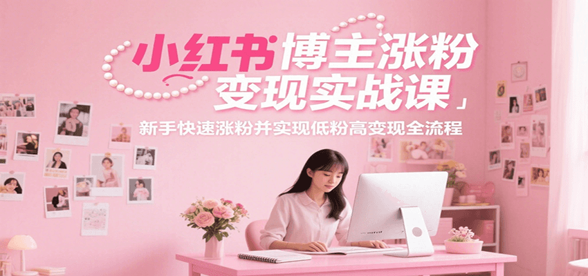 小红书博主涨粉变现实战课，新手快速涨粉并实现低粉高变现全流程-huitchan网创