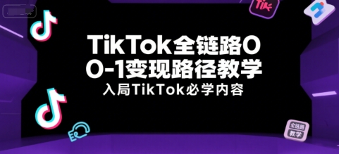TikTok全链路0-1变现路径教学，入局TikTok必学内容-huitchan网创