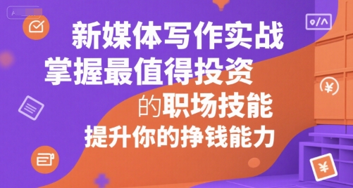 新媒体写作实战，学握最值得投资的职场技能，提升你的挣钱能力-huitchan网创