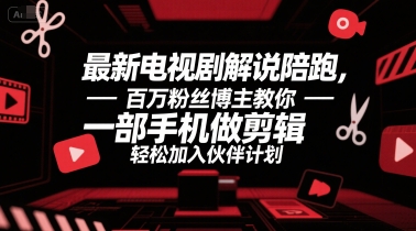 最新电视剧解说陪跑，百万粉丝博主教你一部手机做剪辑，轻松加入伙伴计划-huitchan网创