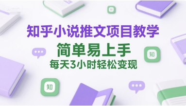 知乎小说推文项目教学,简单易上手,每天3小时轻松变现