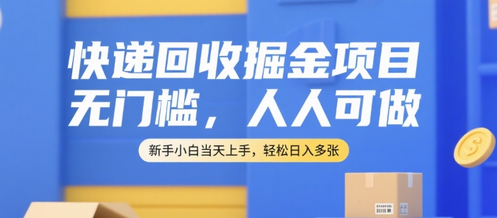 快递回收掘金项目，无门槛，人人可做，新手小白当天上手，轻松日入多张【揭秘】-huitchan网创