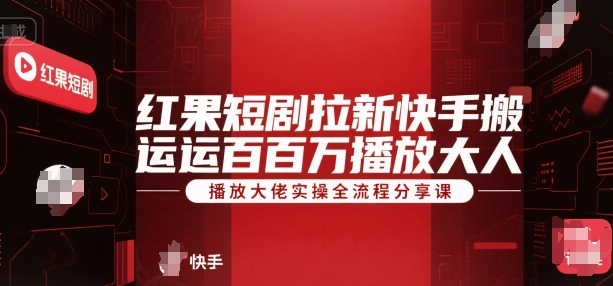 红果短剧拉新快手搬运百万播放大佬实操全流程分享课-huitchan网创