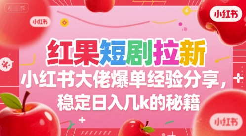 红果短剧拉新小红书大佬爆单经验分享，稳定日入几k的秘籍-huitchan网创