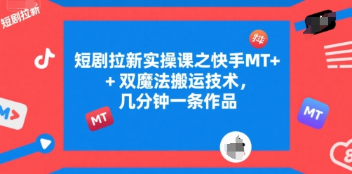 短剧拉新实操课之快手MT+双魔法搬运技术，几分钟一条作品-huitchan网创