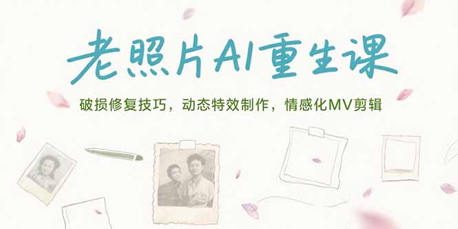 老照片AI重生课，破损修复技巧，动态特效制作，情感化MV剪辑-huitchan网创