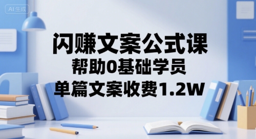 闪赚文案公式课，帮助0基础学员，单篇文案收费1.2W-huitchan网创