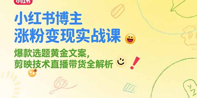 小红书博主涨粉变现实战课，爆款选题黄金文案，剪映技术直播带货全解析-huitchan网创