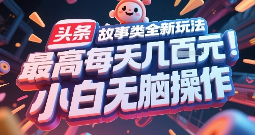 头条故事类全新玩法，最高每天几张，小白无脑操作-huitchan网创