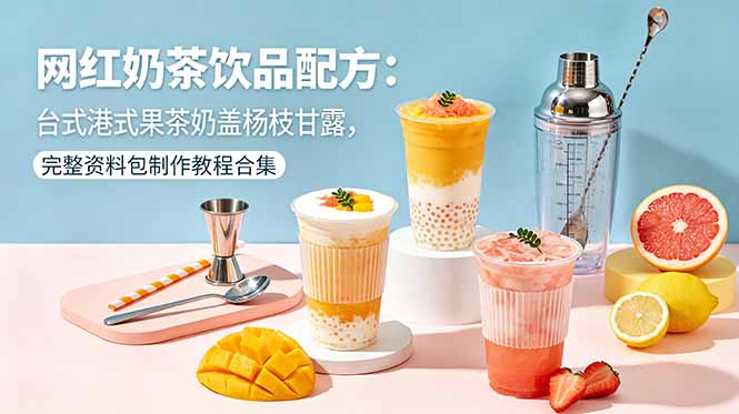 网红奶茶饮品配方：台式港式果茶奶盖杨枝甘露，完整资料包制作教程合集-huitchan网创