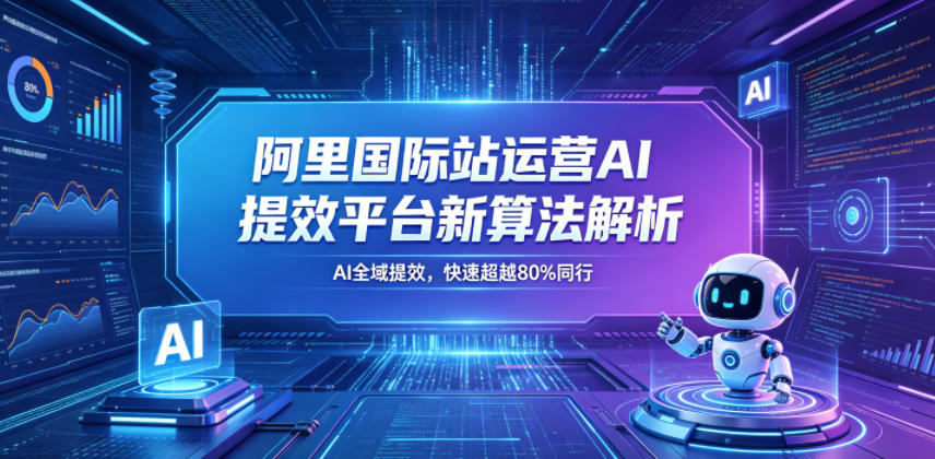 阿里国际站运营AI提效平台新算法解析26年5月新课，AI全域提效，快速超越80%同行-huitchan网创