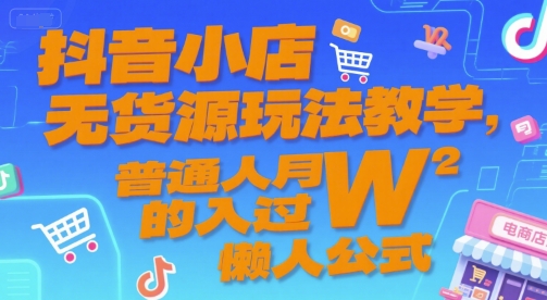 抖音小店无货源玩法教学，普通人月入过W的懒人公式-huitchan网创
