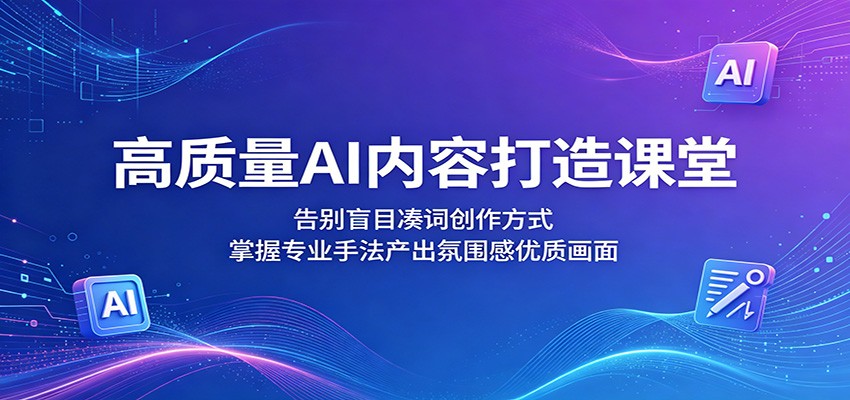 高质量AI内容打造课堂：告别盲目凑词创作方式，掌握专业手法产出氛围感优质画面-huitchan网创