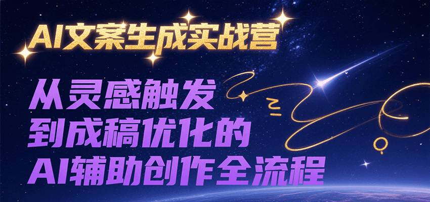 AI文案生成实战营，从灵感触发到成稿优化的AI辅助创作全流程-huitchan网创