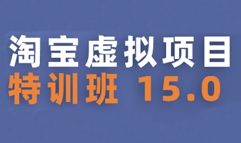 淘宝虚拟项目特训班15.0(更新2025)，适合新手或兼职操作，实现稳定收益-huitchan网创