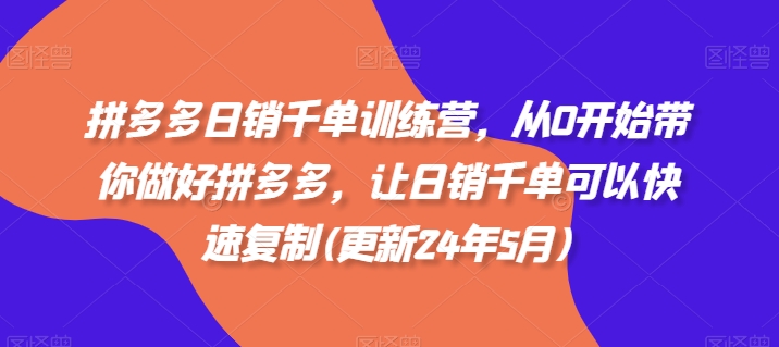 拼多多日销千单训练营，从0开始带你做好拼多多，让日销千单可以快速复制(更新25年6月)-huitchan网创