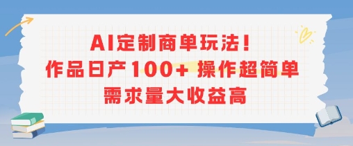 AI定制商单玩法，作品日产100+操作超简单，需求量大收益高-huitchan网创