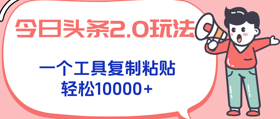 今日头条2.0玩法，一个工具复制粘贴，轻松月入1000+-huitchan网创