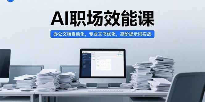 AI职场效能课，办公文档自动化，专业文书优化，高阶提示词实战-huitchan网创
