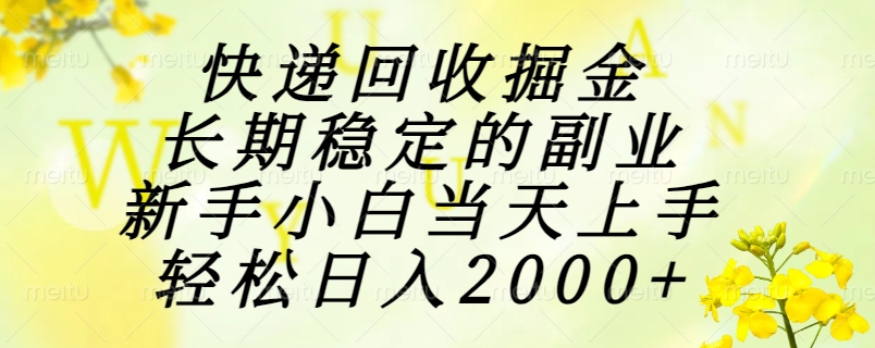 快递回收掘金，长期稳定的副业，新手小白当天上手，轻松日入2000+-huitchan网创