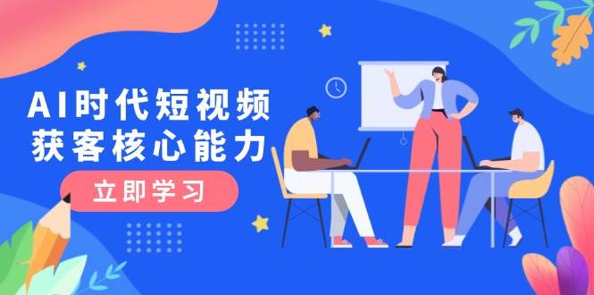 AI时代短视频获客核心课程，三大必备技能解析，认知升级关键要点-huitchan网创