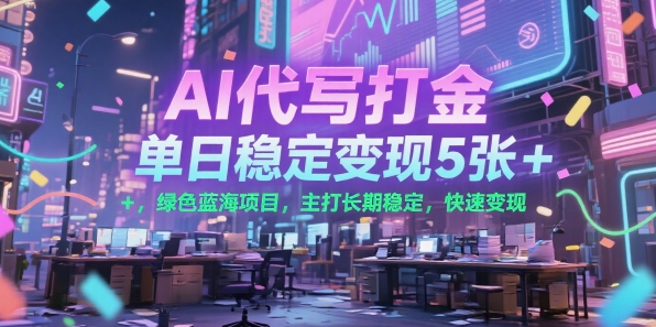 AI代写打金，单日稳定变现5张+，绿色蓝海项目，主打长期稳定，快速变现【揭秘】-huitchan网创